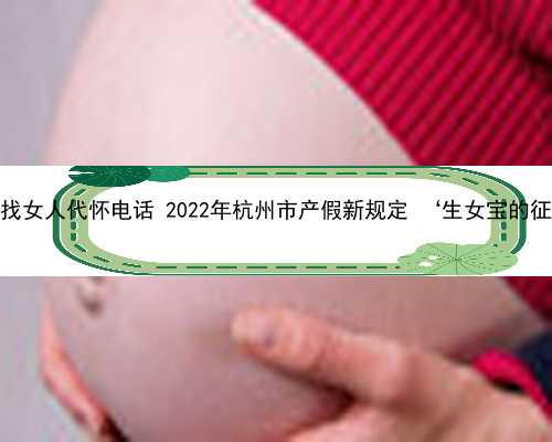 杭州找女人代怀电话 2022年杭州市产假新规定 ‘生女宝的征兆’