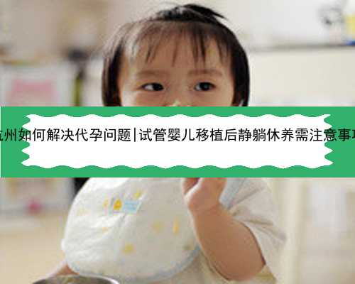 杭州如何解决代孕问题|试管婴儿移植后静躺休养需注意事项